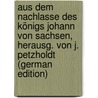 Aus Dem Nachlasse Des Königs Johann Von Sachsen, Herausg. Von J. Petzholdt (German Edition) by Saint John