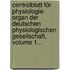 Centralblatt Für Physiologie: Organ Der Deutschen Physiologischen Gesellschaft, Volume 1...