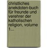 Christliches Anekdoten-buch Für Freunde Und Verehrer Der Katholischen Religion, Volume 1... by Johann Kaspar Von Wörndle