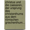 Christus Und Die Caesaren, Der Ursprung Des Christenthums Aus Dem Römischen Griechenthum... door Bruno Bauer