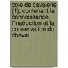 Cole de Cavalerie (1); Contenant La Connoissance, L'Instruction Et La Conservation Du Cheval door Fran Ois Robichon De La Guerini Re