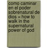 Como Caminar en el Poder Sobrenatural de Dios = How to Walk in the Supernatural Power of God door Guillermo Maldonado