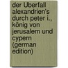 Der Überfall Alexandrien's Durch Peter I., König Von Jerusalem Und Cypern (German Edition) by Ilmm
