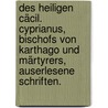 Des heiligen Cäcil. Cyprianus, Bischofs von Karthago und Märtyrers, auserlesene Schriften. by Johann Georg Krabinger