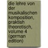 Die Lehre Von Der Musikalischen Komposition, Praktish Theoretisch, Volume 4 (German Edition)