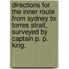 Directions for the Inner Route from Sydney to Torres Strait, surveyed by Captain P. P. King. door Onbekend