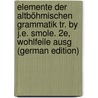 Elemente Der Altböhmischen Grammatik Tr. by J.E. Smole. 2E, Wohlfeile Ausg (German Edition) by Josef AfaíK. Pavel