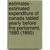 Estimates - Estimated Expenditure of Canada Tabled Yearly Before the Parliament, 1880 (1880) by Canada. Dept. Of Finance