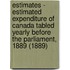 Estimates - Estimated Expenditure of Canada Tabled Yearly Before the Parliament, 1889 (1889)