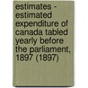 Estimates - Estimated Expenditure of Canada Tabled Yearly Before the Parliament, 1897 (1897) by Canada. Dept. Of Finance