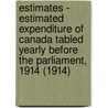 Estimates - Estimated Expenditure of Canada Tabled Yearly Before the Parliament, 1914 (1914) door Canada. Dept. Of Finance