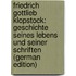 Friedrich Gottlieb Klopstock: Geschichte Seines Lebens Und Seiner Schriften (German Edition)
