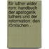 Für Luther wider Rom: Handbuch der Apologetik Luthers und der Reformation: den römischen .