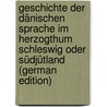 Geschichte Der Dänischen Sprache Im Herzogthum Schleswig Oder Südjütland (German Edition) by F. Allen C