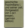 Geschichte Maximilians I. Und Seiner Zeit. (Fortgesetzt Von C.W.F. Breyer). (German Edition) door Philipp Wolf Peter