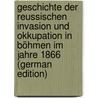 Geschichte der Reussischen Invasion und Okkupation in Böhmen im Jahre 1866 (German Edition) door Onbekend