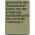 Geschichte Des Osmanischen Reichs Von Der Eroberung Konstantinopels Bis Zum Tode Mahmuds Ii.