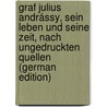 Graf Julius Andrássy, sein Leben und seine Zeit, nach ungedruckten Quellen (German Edition) by Von Wertheimer Eduard