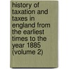 History of Taxation and Taxes in England from the Earliest Times to the Year 1885 (Volume 2) by Stephen Dowell