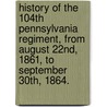 History of the 104th Pennsylvania Regiment, from August 22nd, 1861, to September 30th, 1864. by William Watts Hart. Davis