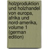 Holzproduktion Und Holzhandel Von Europa, Afrika Und Nord-Amerika, Volume 1 (German Edition) by Marchet Julius
