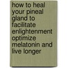 How to Heal Your Pineal Gland to Facilitate Enlightenment Optimize Melatonin and Live Longer door Joel Blanchard