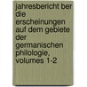 Jahresbericht Ber Die Erscheinungen Auf Dem Gebiete Der Germanischen Philologie, Volumes 1-2 by Gesellschaft FüR. Deutsche Philologie In Berlin