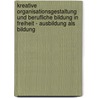 Kreative Organisationsgestaltung Und Berufliche Bildung In Freiheit - Ausbildung Als Bildung door Thomas Edwin Fritz