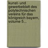 Kunst- Und Gewerbeblatt Des Polytechnischen Vereins Für Das Königreich Bayern, Volume 5... door Polytechnischer Verein FüR. Das Königreich Bayern