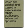 Lehren Der Weisheit Und Tugend In Auserlesenen Fabeln, Erzälungen, Liedern Und Sprüchen... door Onbekend