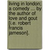 Living in London; a Comedy ... By the author of Love and Gout [i.e. Robert Francis Jameson]. by Unknown