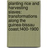 Planting Rice And Harvesting Slaves: Transformations Along The Guinea-Bissau Coast,1400-1900 door Walter Hawthorne