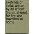 Sketches of India; written by an Officer [i.e. M. Sherer], for fire-side travellers at home.