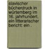 Slavischer Bücherdruck in Würtemberg im 16. Jahrhundert, ein litterarischer Bericht: ein .