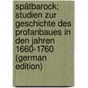 Spätbarock; Studien zur Geschichte des Profanbaues in den Jahren 1660-1760 (German Edition) by Rose Hans