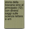 Storia Della Toscana Sino Al Principato (12); Con Diversi Saggi Sulle Scienze Lettere E Arti door Lorenzo Pignotti