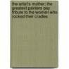 The Artist's Mother: The Greatest Painters Pay Tribute to the Women Who Rocked Their Cradles door Judith Thurman