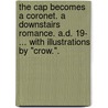 The Cap becomes a Coronet. A downstairs romance. A.D. 19- ... With illustrations by "Crow.". by Frederick Bingham
