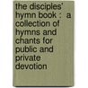 The Disciples' Hymn Book :  A Collection Of Hymns And Chants For Public And Private Devotion door Clarke Freeman