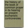 The History of the Book of Common Prayer in Its Hearing on Present Eucharistic Controversies by N. Dimock
