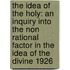 The Idea Of The Holy: An Inquiry Into The Non Rational Factor In The Idea Of The Divine 1926