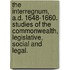 The Interregnum, A.D. 1648-1660. Studies of the Commonwealth, legislative, social and legal.