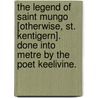 The Legend of Saint Mungo [otherwise, St. Kentigern]. Done into metre by the poet Keelivine. door Onbekend