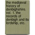 The Mediæval History of Denbighshire. vol. 1. The Records of Denbigh and its Lordship, etc.