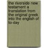 The Riverside New Testament a Translation from the Original Greek Into the English of To-Day