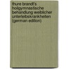 Thure Brandt's Hoilgymnastische Behandlung Weiblicher Unterleibskrankheiten (German Edition) by Brandt Thure