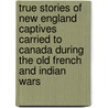 True Stories of New England Captives Carried to Canada During the Old French and Indian Wars door Charlotte Alice Baker