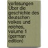 Vorlesungen Über Die Geschichte Des Deutschen Volkes Und Reiches, Volume 1 (German Edition)
