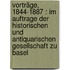 Vorträge, 1844-1887 : im Auftrage der Historischen und Antiquarischen Gesellschaft zu Basel