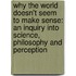 Why the World Doesn't Seem to Make Sense: An Inquiry Into Science, Philosophy and Perception